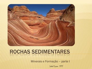 ROCHAS SEDIMENTARES
      Minerais e Formação – parte I
                    Isabel Lopes 2012
 