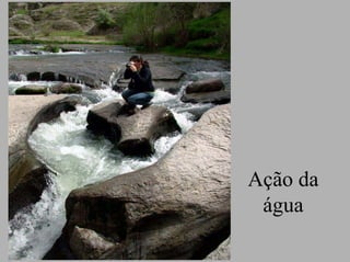 Ação da
 água
 