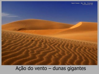 Ação do vento – dunas gigantes
 