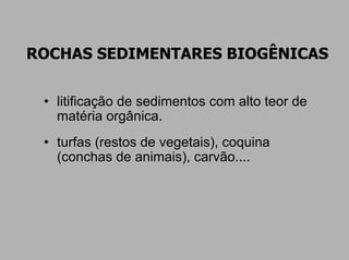 ROCHAS SEDIMENTARES BIOGÊNICAS


 • litificação de sedimentos com alto teor de
   matéria orgânica.
 • turfas (restos de vegetais), coquina
   (conchas de animais), carvão....
 