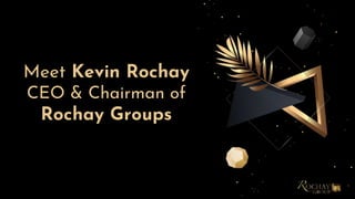 Meet Kevin Rochay
CEO & Chairman of
Rochay Groups
 