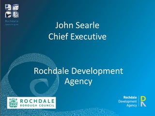 John Searle
Chief Executive
Rochdale Development
Agency
 