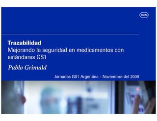 Trazabilidad
Mejorando la seguridad en medicamentos con
estándares GS1
Pablo Grimald
                Jornadas GS1 Argentina - Noviembre del 2009
 
