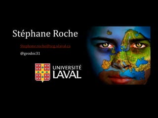 Stéphane Roche
Stephane.roche@scg.ulaval.ca
@geodoc31
 