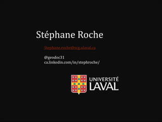 Stéphane Roche 
Stephane.roche@scg.ulaval.ca 
@geodoc31 
ca.linkedin.com/in/stephroche/ 
