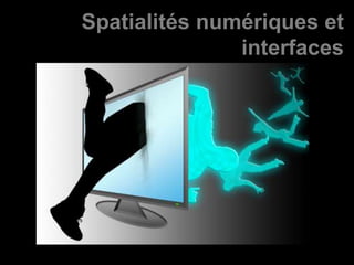 Spatialités numériques et
interfaces
 
