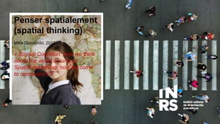 Raisonner
spatialement
Stéphane Roche ing. Ph.D.
Professeur
Directeur de la recherche et des affaires
académiques
La clef de
l’intelligence urbaine
Penser spatialement
(spatial thinking)
Mike Goodchild, 2012
« Spatial Cognition: how we think
about the world around us
Spatial reasoning: how we come
to conclusions »
 