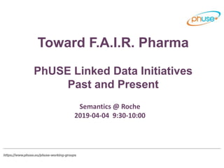 Toward F.A.I.R. Pharma
PhUSE Linked Data Initiatives
Past and Present
Semantics @ Roche
2019-04-04 9:30-10:00
 