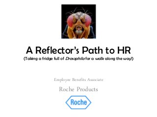 A Reflector’s Path to HR
(Taking a fridge full of Drosophila for a walk along the way!)
Employee Benefits Associate
Roche Products
 