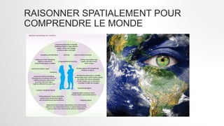 RAISONNER SPATIALEMENT POUR
COMPRENDRE LE MONDE
 