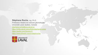 Stéphane Roche, ing. Ph.D.
Professeur titulaire de sciences géomatiques
Université Laval, Québec, Canada
stephane.roche@scg.ulaval.ca
https://crdig.ulaval.ca/portfolio/stephane-roche/
https://twitter.com/Geodoc31
https://www.linkedin.com/in/stephroche/
 
