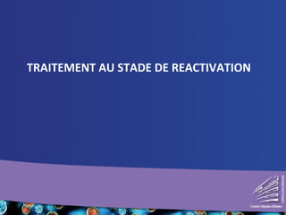 TRAITEMENT AU STADE DE REACTIVATION
 