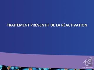 TRAITEMENT PRÉVENTIF DE LA RÉACTIVATION
 