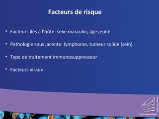 Facteurs de risque
• Facteurs liés à l’hôte: sexe masculin, âge jeune
• Pathologie sous jacente: lymphome, tumeur solide (sein)
• Type de traitement immunosuppresseur
• Facteurs viraux
 