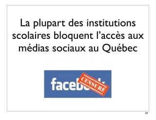 La plupart des institutions
scolaires bloquent l’accès aux
 médias sociaux au Québec




                                 28
 