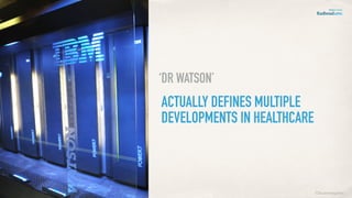 ACTUALLY DEFINES MULTIPLE
DEVELOPMENTS IN HEALTHCARE
‘DR WATSON’
©lucienengelen
 