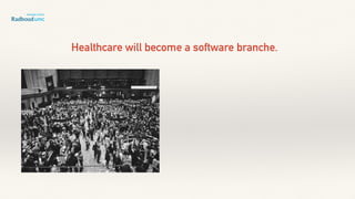 Healthcare will become a software branche.
 