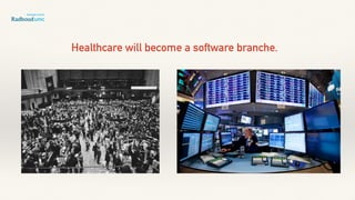 Healthcare will become a software branche.
 
