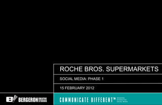 ROCHE BROS. SUPERMARKETS
SOCIAL MEDIA: PHASE 1

15 FEBRUARY 2012
 