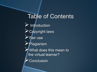 Table of Contents
 Introduction
Copyright laws
Fair use
Plagiarism
What does this mean to
 the virtual learner?
Conclusion
 