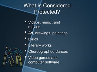 What is Considered
   Protected?
• Videos, music, and
  movies
• Art, drawings, paintings
• Lyrics
• Literary works
• Choreographed dances
• Video games and
  computer software
 