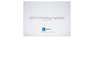 GDCA eMarketing Capabilities
            February 9, 2011




        Interactive Experience Experts

                  Conﬁdential
 