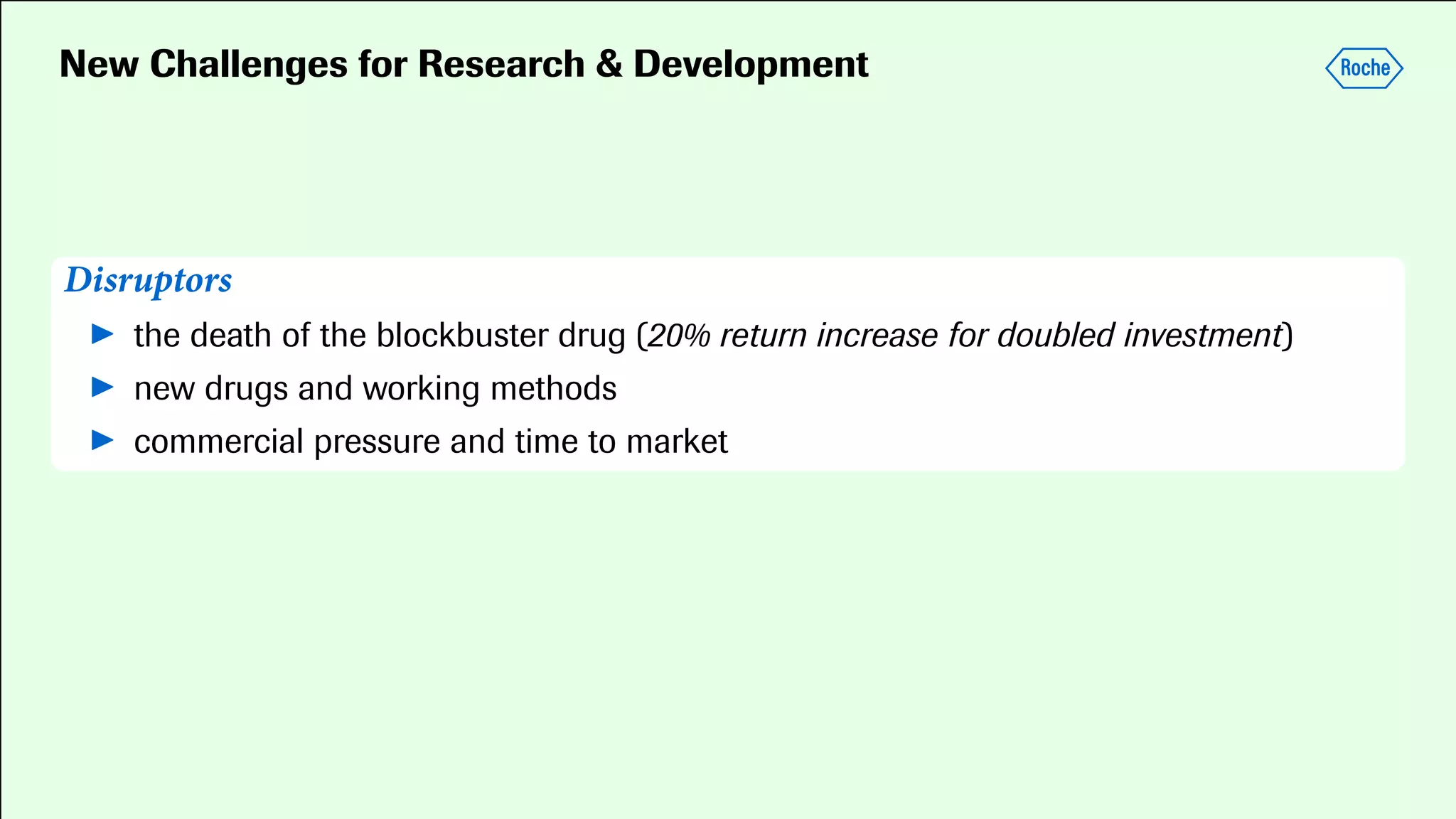 New Challenges for Research & Development
Disruptors
▶ the death of the blockbuster drug (20% return increase for doubled investment)
▶ new drugs and working methods
▶ commercial pressure and time to market
 