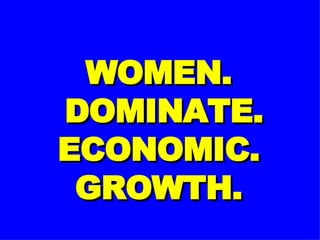 WOMEN.  DOMINATE. ECONOMIC. GROWTH. 