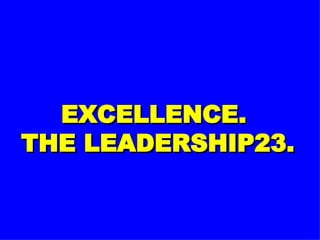 EXCELLENCE.  THE LEADERSHIP23. 