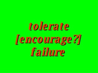 tolerate [encourage?] failure 