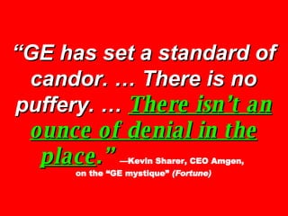 “ GE has set a standard of candor. … There is no puffery. …  There isn’t an ounce of denial in the place .”   —Kevin Share...