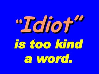 “ Idiot”   is too kind a word. 