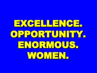 EXCELLENCE. OPPORTUNITY. ENORMOUS. WOMEN. 