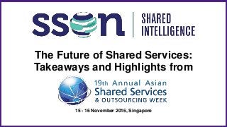 The Future of Shared Services:
Takeaways and Highlights from
15 - 16 November 2016, Singapore
 