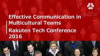Effective Communication in
Multicultural Teams
Rakuten Tech Conference
2016
 
