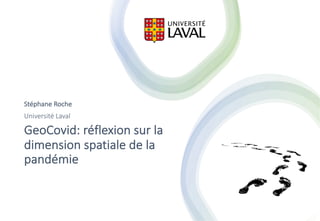GeoCovid: réflexion sur la
dimension spatiale de la
pandémie
Stéphane Roche
Université Laval
 