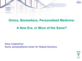 Omics, Biomarkers, Personalized Medicine:
A New Era, or More of the Same?
Klaus Lindpaintner
Roche Genetics/Roche Center for Medical Genomics
 