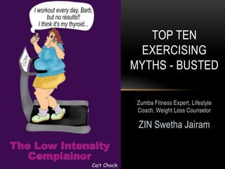 Zumba Fitness Expert, Lifestyle
Coach, Weight Loss Counselor
ZIN Swetha Jairam
TOP TEN
EXERCISING
MYTHS - BUSTED
 