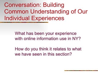 Conversation: Building Common Understanding of Our Individual Experiences What has been your experience with online information use in NY? How do you think it relates to what we have seen in this section? 