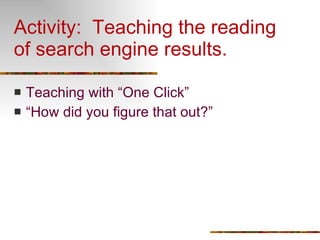 Activity:  Teaching the reading of search engine results. Teaching with “One Click” “ How did you figure that out?” 