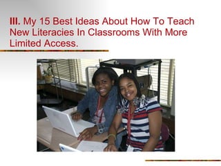 III.  My 15 Best Ideas About How To Teach New Literacies In Classrooms With More Limited Access. 
