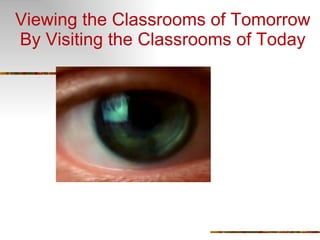 Viewing the Classrooms of Tomorrow By Visiting the Classrooms of Today 