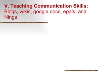 V. Teaching Communication Skills:   Blogs, wikis, google docs, epals, and Nings 
