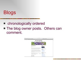 Blogs chronologically ordered  The blog owner posts.  Others can comment.  