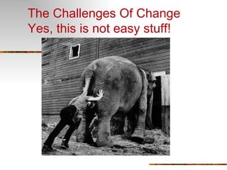 The Challenges Of Change Yes, this is not easy stuff! 