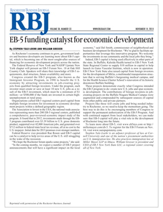 Reprinted with permission of the Rochester Business Journal. 
VOLUME 30, NUMBER 33 WWW.RBJDAILY.COM NOVEMBER 14, 2014 
EB-5 funding catalyst for economic development 
By STEPHEN YALE-LOEHR AND WILLIAM GRESSER 
As Rochester’s economy continues to grow, government leaders and business developers are learning more about EB-5 capital, which is becoming one of the most sought-after sources of financing for economic development projects across the nation. 
The Federal Reserve of New York and NAIOP Upstate New York chapter will present an EB-5 Forum Nov. 18 at Oak Hill Country Club. Speakers will share their knowledge of EB-5 requirements, deal structure, future availability and more. 
Congress created the EB-5 program, also known as the Immigrant Investor Program, in 1990 to benefit the U.S. economy by attracting investments in job-creating proj- 
ects from qualified foreign investors. Under the program, each investor must create or save at least 10 new U.S. jobs as a result of the EB-5 investment, which must be a minimum of $1 million—or $500,000 if the funds are invested in certain high- unemployment or rural areas. 
Organizations called EB-5 regional centers pool capital from multiple foreign investors for investment in economic development projects within a defined geographic region. 
The Association to Invest in the USA, the national trade association representing more than 200 EB-5 regional centers, published a comprehensive, peer-reviewed economic impact study of the program. It found that in 2012, investments made through the EB- 5 program contributed over $3.39 billion to U.S. gross domestic product, supported over 42,000 American jobs, and generated over $712 million in federal/state/local tax revenue, all at no cost to the U.S. taxpayer. Initial data for 2013 promises even stronger numbers. 
Federal Reserve vice president Rae Rosen said EB-5 capital can be a catalyst to help revive areas of the U.S. still struggling in the wake of the recession. 
“We hope the Rochester forum sparks some projects,” she said. 
“In the coming months, we expect a number of EB-5 project announcements that will have a significant impact on the local economy,” said Del Smith, commissioner of neighborhood and business development for Rochester. “We’re glad to facilitate opportunities that leverage this innovative program. We welcome the investments in our community and the local jobs they bring.” 
Indeed, EB-5 capital is being used effectively in other parts of the state. In Buffalo, Kaleida Health turned to EB-5 New York State Regional Center to supply $10 million in capital to help launch its Gates Vascular Institute, which is now in operation. EB-5 New York State also raised capital from foreign investors for the development of MiGo, a multimodal transportation structure that is serving Buffalo’s burgeoning medical campus, and for the Health Science Charter School’s renovation of its historic downtown Buffalo building. 
These projects demonstrate exactly what Congress intended the EB-5 program to do: create new U.S. jobs and spur economic development. The contributions of foreign investors in job- creating projects on the Buffalo Niagara Medical Campus were augmented and compounded by subsequent sources of capital from other public and private partners. 
Projects like these will create jobs and bring needed industry to Rochester, so we need to keep the momentum going. The best way to do this is by encouraging members of Congress to support the permanent authorization of the EB-5 Program. And with continued support from local stakeholders, we can make sure that EB-5 capital will play a vital role in the development of Rochester long into the future. 
To learn more about EB-5, visit www.eb5nys.com or http:// millermayer.com/eb-5. To register for the EB-5 Forum on Nov. 18, visit www.naiopupstateny.com. 
Stephen Yale-Loehr is an adjunct professor of law at Cornell University and one of the nation’s preeminent authorities on U.S. immigration law. He also practices immigration law at Miller Mayer LLP in Ithaca. William Gresser is president and CEO of EB-5 New York State LLC, a regional center covering all of New York. 