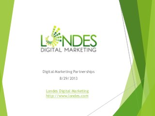Digital Marketing Partnerships
8/29/2013
Londes Digital Marketing
http://www.londes.com

 