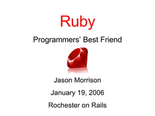 Ruby Programmers’ Best Friend Jason Morrison January 19, 2006 Rochester on Rails 