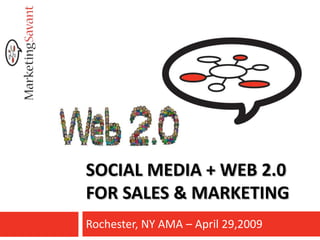 SOCIAL MEDIA + WEB 2.0
FOR SALES & MARKETING
Rochester, NY AMA – April 29,2009
 