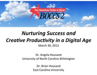Nurturing(Success(and(
Crea0ve(Produc0vity(in(a(Digital(Age
                  March&30,&2012

                Dr.&Angela&Housand
      University&of&North&Carolina&Wilmington

                Dr.&Brian&Housand
              East&Carolina&University
 